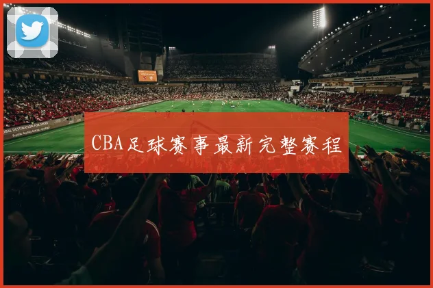 CBA足球赛事最新完整赛程