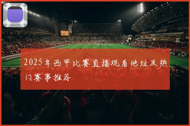 2025年西甲比赛直播观看地址及热门赛事推荐