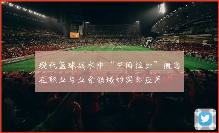 现代篮球战术中“空间拉扯”概念在职业与业余领域的实际应用