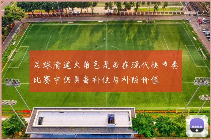 足球清道夫角色是否在现代快节奏比赛中仍具备补位与补防价值