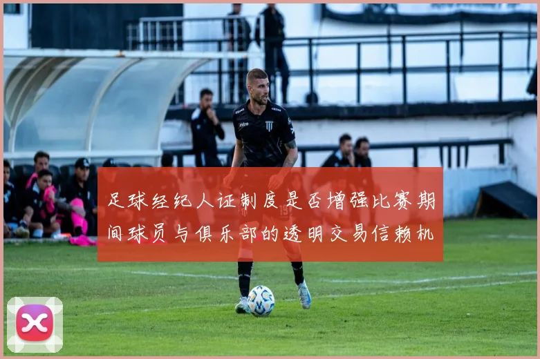 足球经纪人证制度是否增强比赛期间球员与俱乐部的透明交易信赖机制