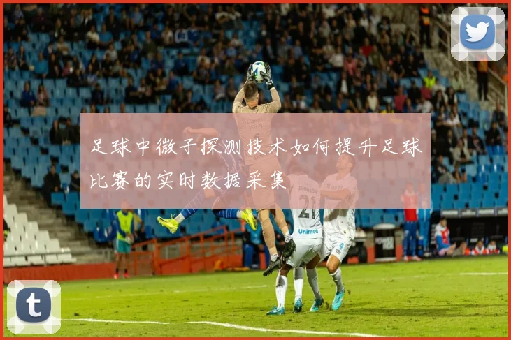 足球中微子探测技术如何提升足球比赛的实时数据采集